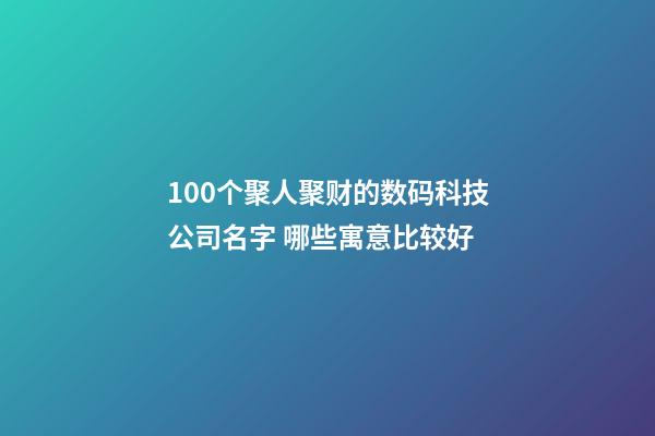 100个聚人聚财的数码科技公司名字 哪些寓意比较好